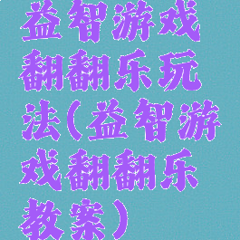益智游戏翻翻乐玩法(益智游戏翻翻乐教案)