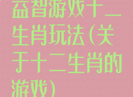 益智游戏十二生肖玩法(关于十二生肖的游戏)