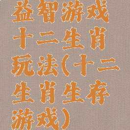 益智游戏十二生肖玩法(十二生肖生存游戏)