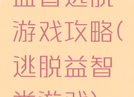 益智逃脱游戏攻略(逃脱益智类游戏)