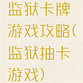 监狱卡牌游戏攻略(监狱抽卡游戏)