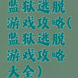 监狱逃脱游戏攻略(监狱逃脱游戏攻略大全)
