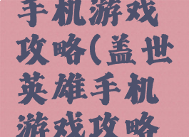 盖世英雄手机游戏攻略(盖世英雄手机游戏攻略大全)