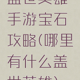 盖世英雄手游宝石攻略(哪里有什么盖世英雄)