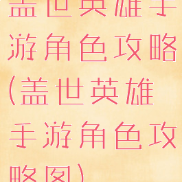 盖世英雄手游角色攻略(盖世英雄手游角色攻略图)