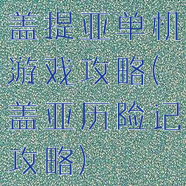 盖提亚单机游戏攻略(盖亚历险记攻略)