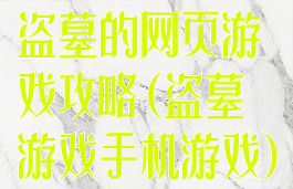 盗墓的网页游戏攻略(盗墓游戏手机游戏)