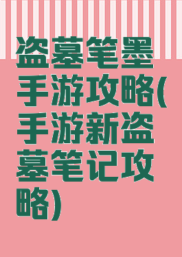 盗墓笔墨手游攻略(手游新盗墓笔记攻略)
