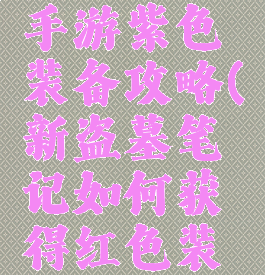 盗墓笔记手游紫色装备攻略(新盗墓笔记如何获得红色装备)