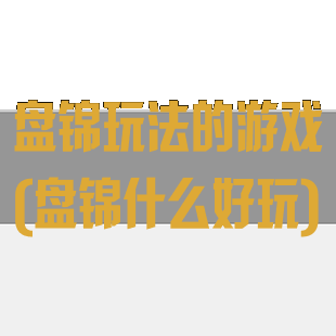 盘锦玩法的游戏(盘锦什么好玩)
