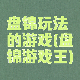 盘锦玩法的游戏(盘锦游戏王)