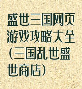 盛世三国网页游戏攻略大全(三国乱世盛世商店)