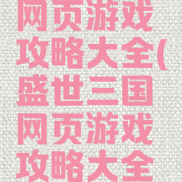 盛世三国网页游戏攻略大全(盛世三国网页游戏攻略大全视频)