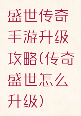 盛世传奇手游升级攻略(传奇盛世怎么升级)