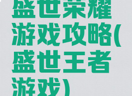 盛世荣耀游戏攻略(盛世王者游戏)