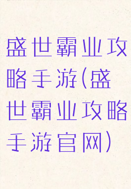 盛世霸业攻略手游(盛世霸业攻略手游官网)