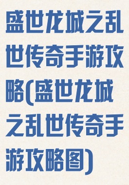 盛世龙城之乱世传奇手游攻略(盛世龙城之乱世传奇手游攻略图)