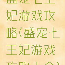 盛宠七王妃游戏攻略(盛宠七王妃游戏攻略大全)