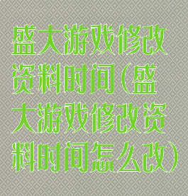 盛大游戏修改资料时间(盛大游戏修改资料时间怎么改)