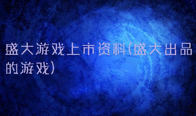 盛大游戏上市资料(盛大出品的游戏)