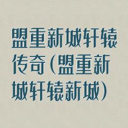 盟重新城轩辕传奇(盟重新城轩辕新城)