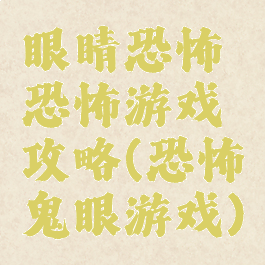 眼睛恐怖恐怖游戏攻略(恐怖鬼眼游戏)