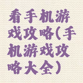 看手机游戏攻略(手机游戏攻略大全)