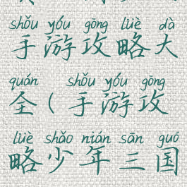 真三国少女手游攻略大全(手游攻略少年三国)
