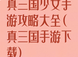 真三国少女手游攻略大全(真三国手游下载)