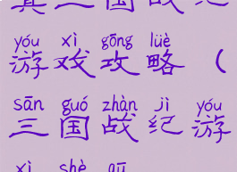真三国战纪游戏攻略(三国战纪游戏社区)