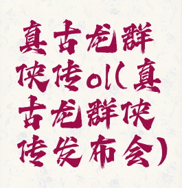 真古龙群侠传ol(真古龙群侠传发布会)