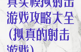 真实模拟射击游戏攻略大全(拟真的射击游戏)