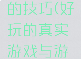 真实游戏的技巧(好玩的真实游戏与游戏规则)