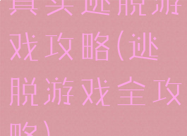 真实逃脱游戏攻略(逃脱游戏全攻略)