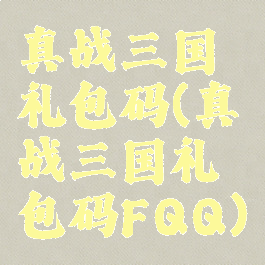 真战三国礼包码(真战三国礼包码FQQ)