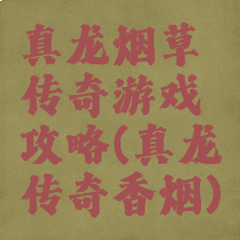 真龙烟草传奇游戏攻略(真龙传奇香烟)