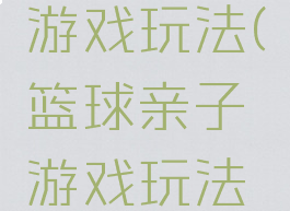 篮球亲子游戏玩法(篮球亲子游戏玩法介绍)