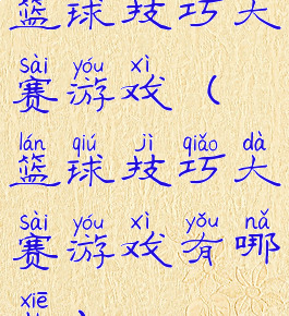 篮球技巧大赛游戏(篮球技巧大赛游戏有哪些)