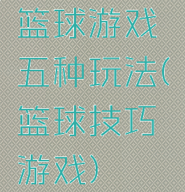 篮球游戏五种玩法(篮球技巧游戏)