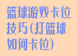 篮球游戏卡位技巧(打篮球如何卡位)