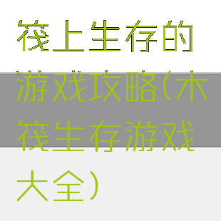 筏上生存的游戏攻略(木筏生存游戏大全)