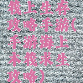 筏上生存攻略手游(手游海上木筏求生攻略)