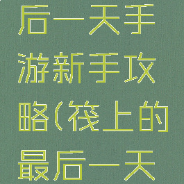筏上的最后一天手游新手攻略(筏上的最后一天无限金币)