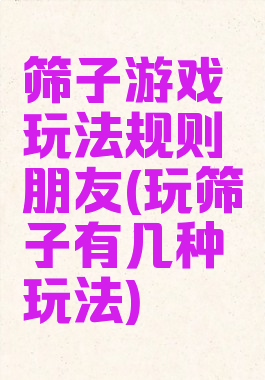 筛子游戏玩法规则朋友(玩筛子有几种玩法)