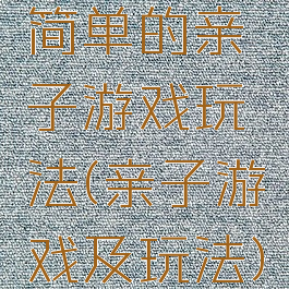 简单的亲子游戏玩法(亲子游戏及玩法)