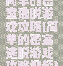 简单的密室逃脱游戏攻略(简单的密室逃脱游戏攻略视频)