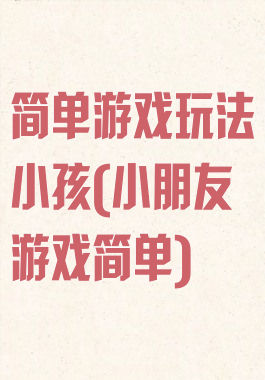 简单游戏玩法小孩(小朋友游戏简单)