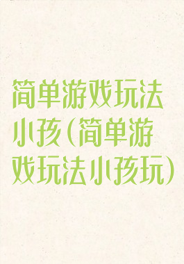 简单游戏玩法小孩(简单游戏玩法小孩玩)