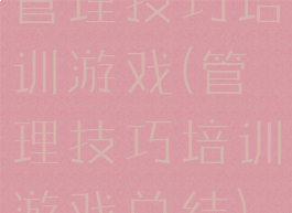 管理技巧培训游戏(管理技巧培训游戏总结)