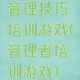 管理技巧培训游戏(管理者培训游戏)